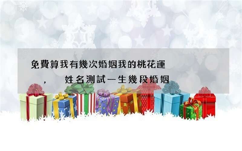 免費算我有幾次婚姻我的桃花運，姓名測試一生幾段婚姻